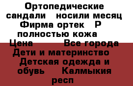 Ортопедические сандали,  носили месяц.  Фирма ортек.  Р 18, полностью кожа.  › Цена ­ 990 - Все города Дети и материнство » Детская одежда и обувь   . Калмыкия респ.